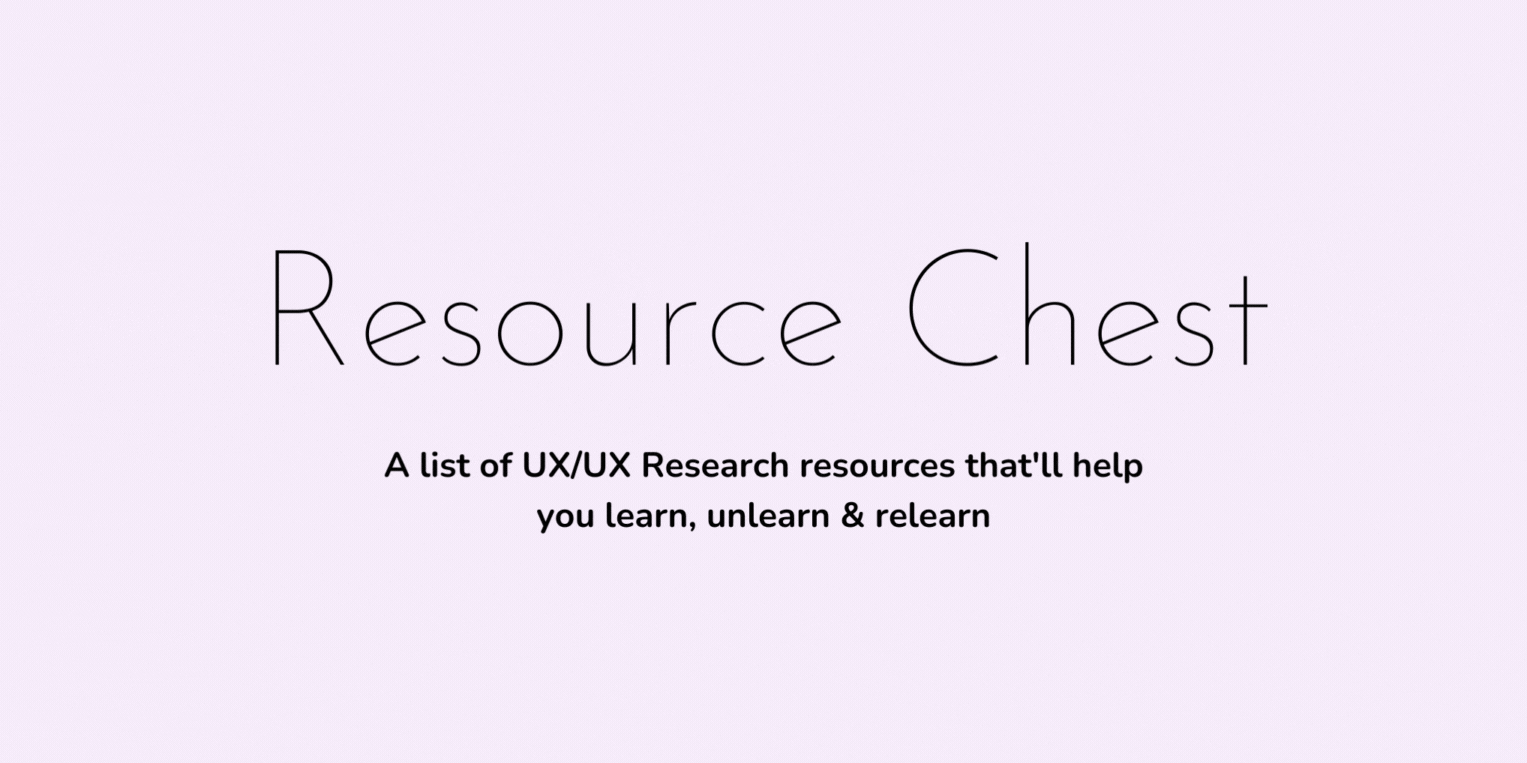 Resource Chest: A list of UX/UX Research resources that'll help you learn, unlearn & relearn.